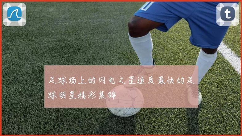足球场上的闪电之星速度最快的足球明星精彩集锦