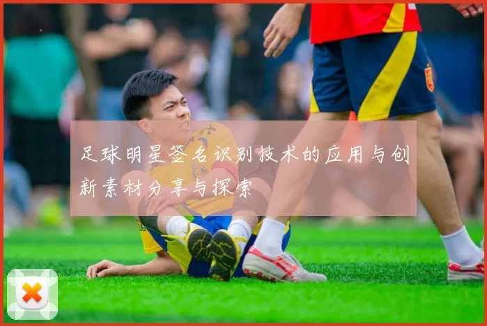 足球明星签名识别技术的应用与创新素材分享与探索