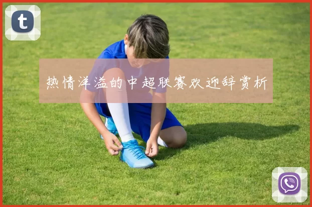热情洋溢的中超联赛欢迎辞赏析