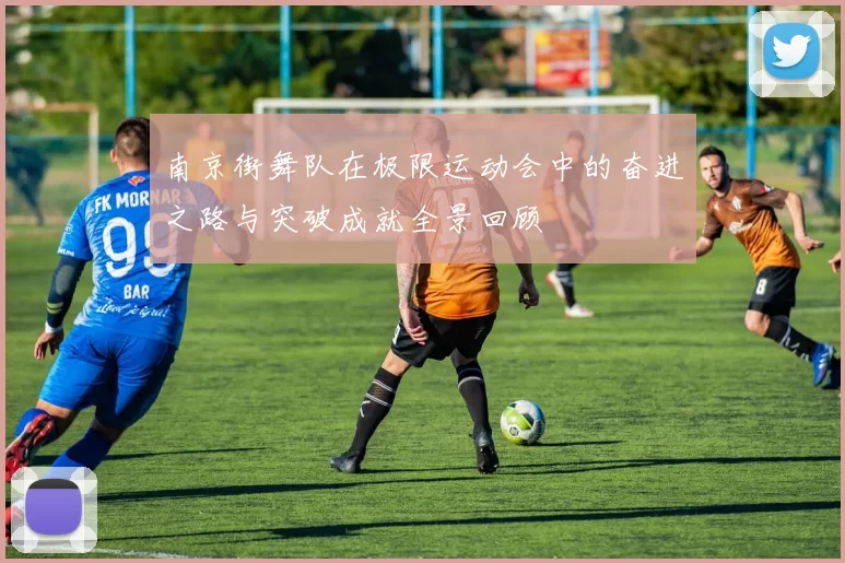 南京街舞队在极限运动会中的奋进之路与突破成就全景回顾