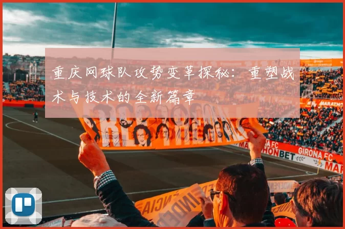 重庆网球队攻势变革探秘：重塑战术与技术的全新篇章