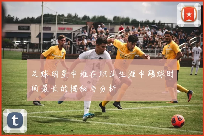 足球明星中谁在职业生涯中踢球时间最长的揭秘与分析