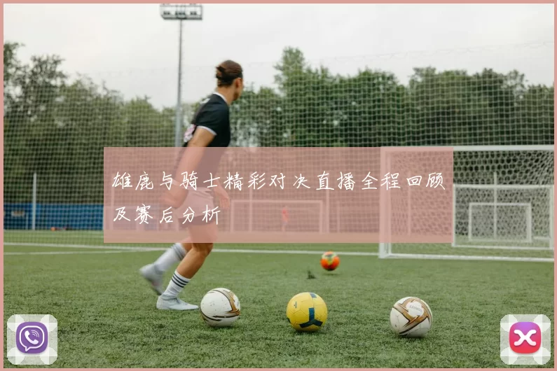 雄鹿与骑士精彩对决直播全程回顾及赛后分析