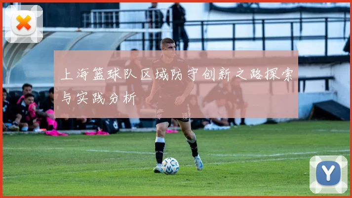 上海篮球队区域防守创新之路探索与实践分析