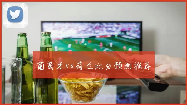葡萄牙vs荷兰比分预测推荐