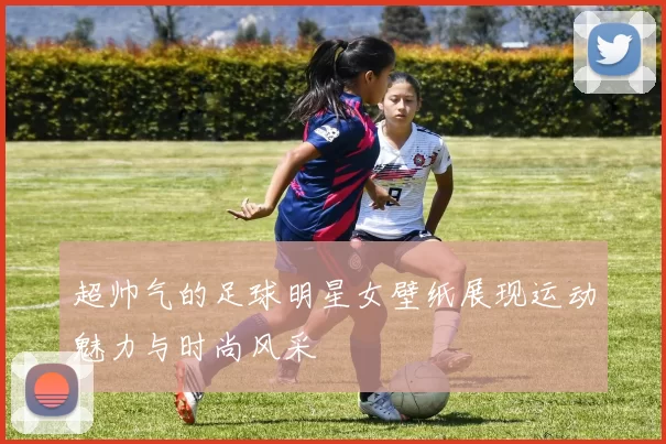 超帅气的足球明星女壁纸展现运动魅力与时尚风采
