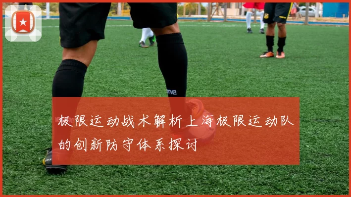 极限运动战术解析上海极限运动队的创新防守体系探讨