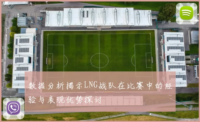 数据分析揭示LNG战队在比赛中的经验与表现优势探讨