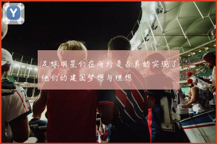 足球明星们在海外是否真的实现了他们的建国梦想与理想