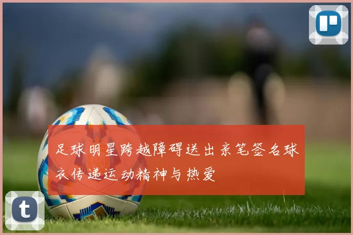 足球明星跨越障碍送出亲笔签名球衣传递运动精神与热爱