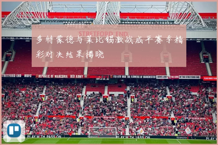 多特蒙德与莱比锡激战成平赛季精彩对决结果揭晓
