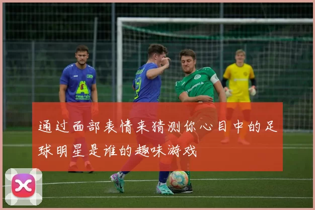 通过面部表情来猜测你心目中的足球明星是谁的趣味游戏