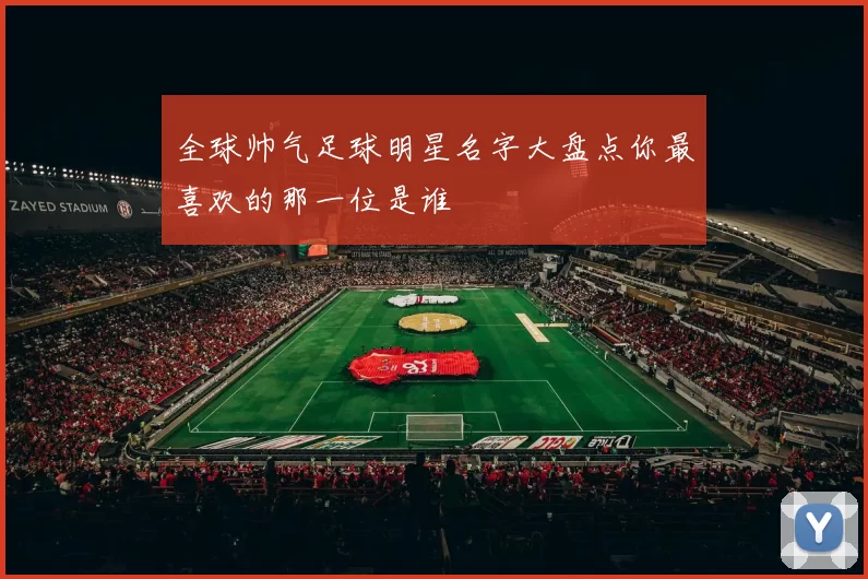 全球帅气足球明星名字大盘点你最喜欢的那一位是谁