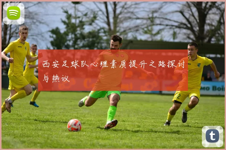 西安足球队心理素质提升之路探讨与热议