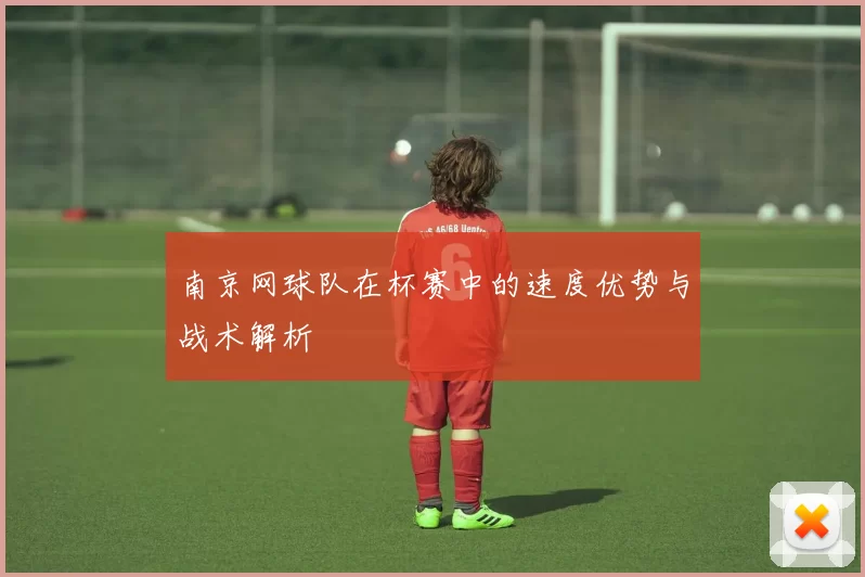 南京网球队在杯赛中的速度优势与战术解析
