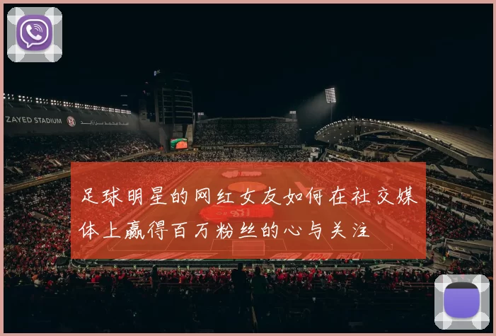 足球明星的网红女友如何在社交媒体上赢得百万粉丝的心与关注