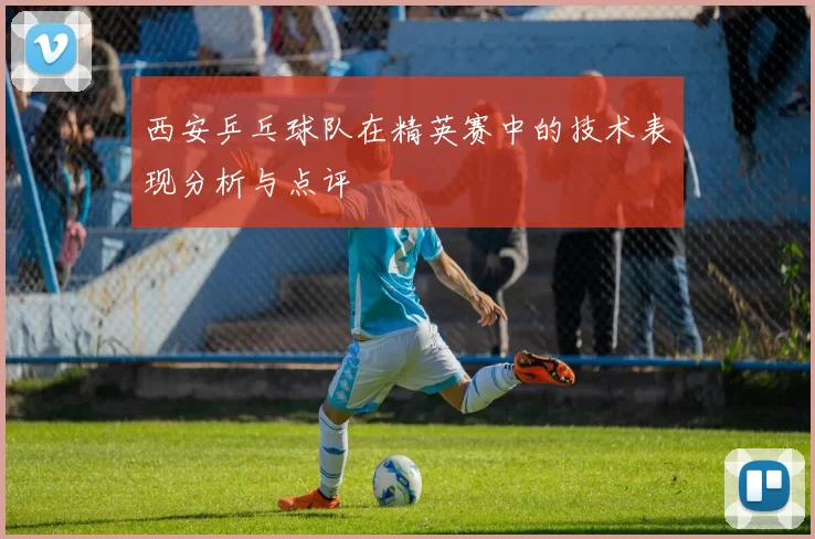 西安乒乓球队在精英赛中的技术表现分析与点评