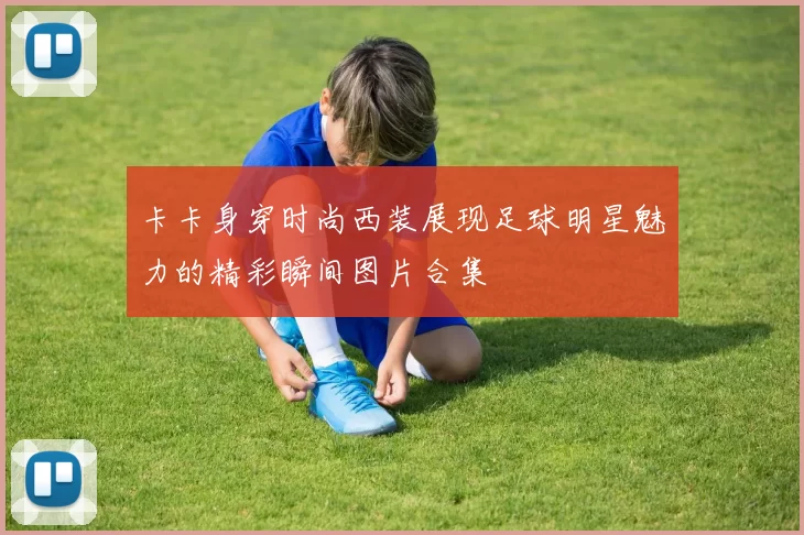 卡卡身穿时尚西装展现足球明星魅力的精彩瞬间图片合集
