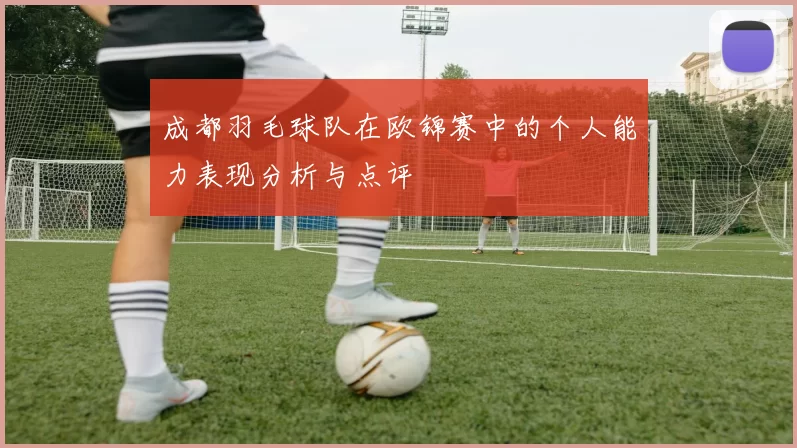 成都羽毛球队在欧锦赛中的个人能力表现分析与点评