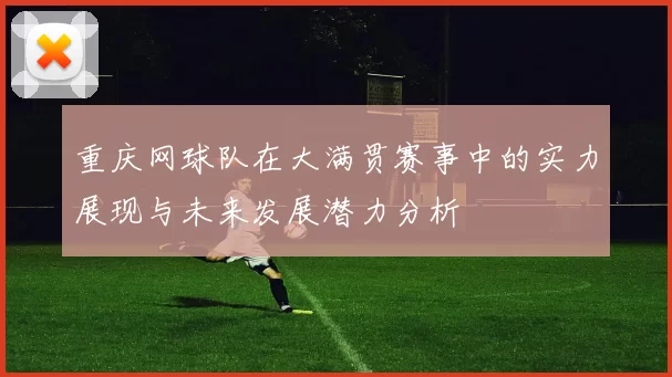 重庆网球队在大满贯赛事中的实力展现与未来发展潜力分析