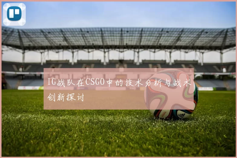 IG战队在CSGO中的技术分析与战术创新探讨