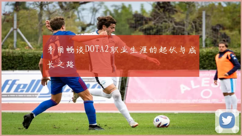 李丽畅谈DOTA2职业生涯的起伏与成长之路