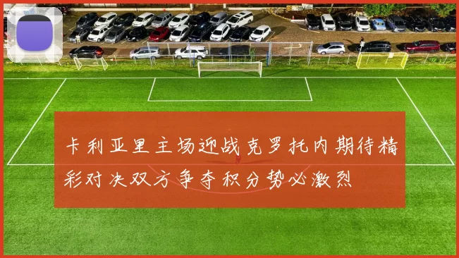 卡利亚里主场迎战克罗托内期待精彩对决双方争夺积分势必激烈