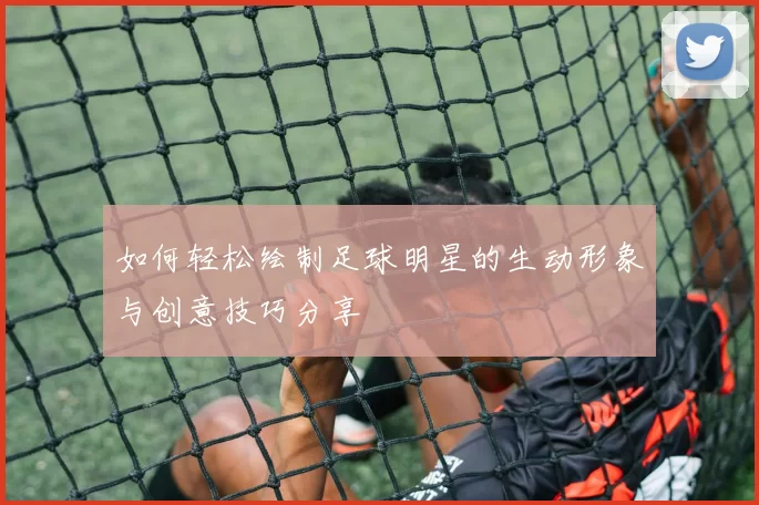 如何轻松绘制足球明星的生动形象与创意技巧分享