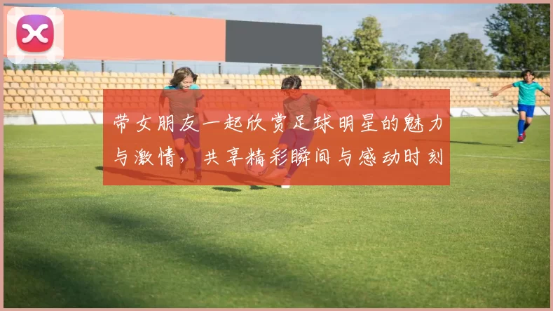 带女朋友一起欣赏足球明星的魅力与激情，共享精彩瞬间与感动时刻
