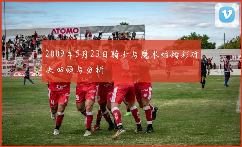 2009年5月23日骑士与魔术的精彩对决回顾与分析