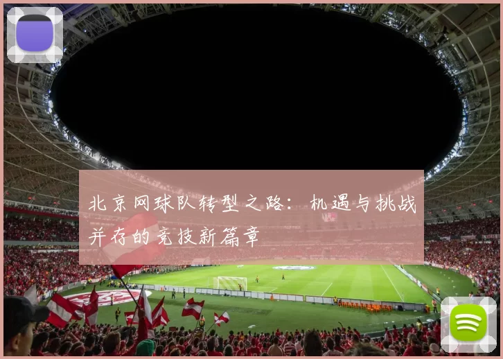 北京网球队转型之路：机遇与挑战并存的竞技新篇章