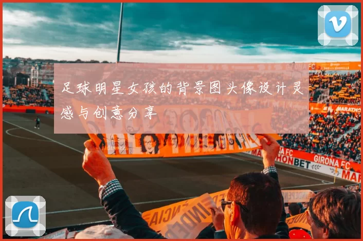 足球明星女孩的背景图头像设计灵感与创意分享