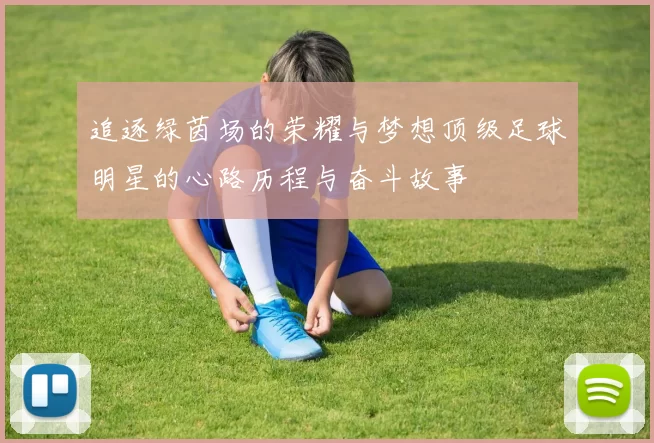追逐绿茵场的荣耀与梦想顶级足球明星的心路历程与奋斗故事
