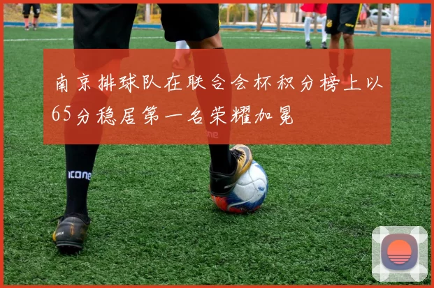 南京排球队在联合会杯积分榜上以65分稳居第一名荣耀加冕