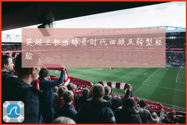 英超主教练球员时代回顾及转型经验