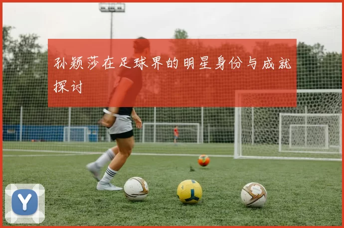 孙颖莎在足球界的明星身份与成就探讨
