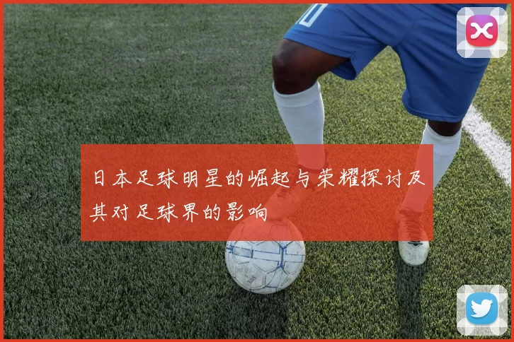 日本足球明星的崛起与荣耀探讨及其对足球界的影响