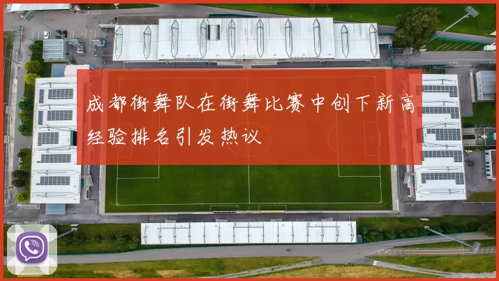 成都街舞队在街舞比赛中创下新高经验排名引发热议