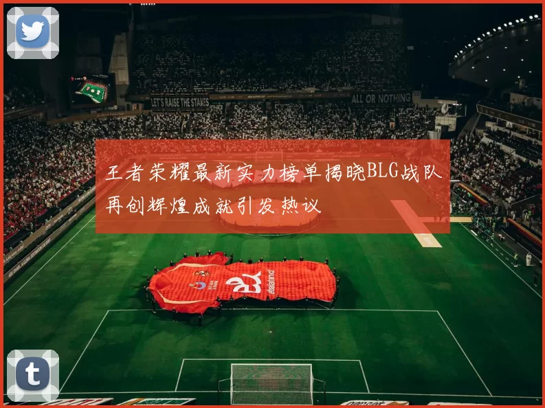 王者荣耀最新实力榜单揭晓BLG战队再创辉煌成就引发热议