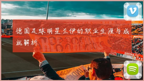 德国足球明星兰伊的职业生涯与成就解析