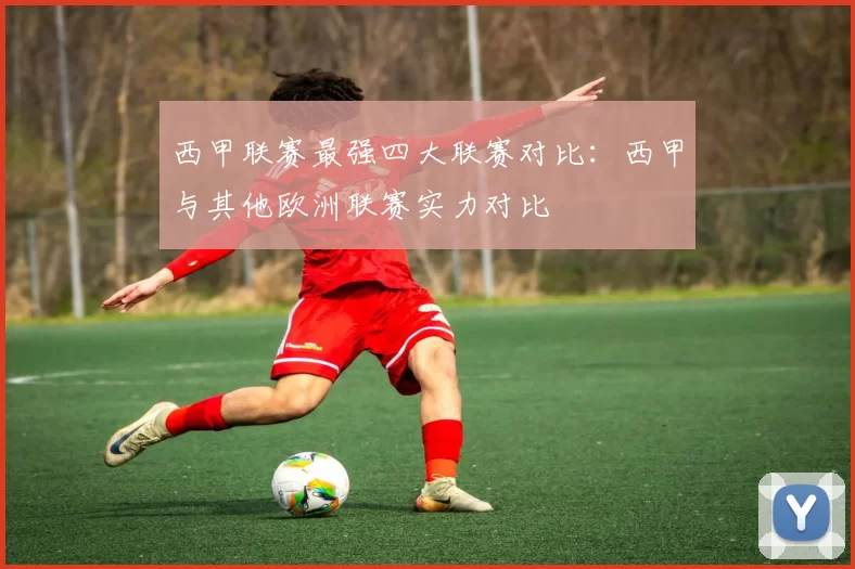 西甲联赛最强四大联赛对比：西甲与其他欧洲联赛实力对比
