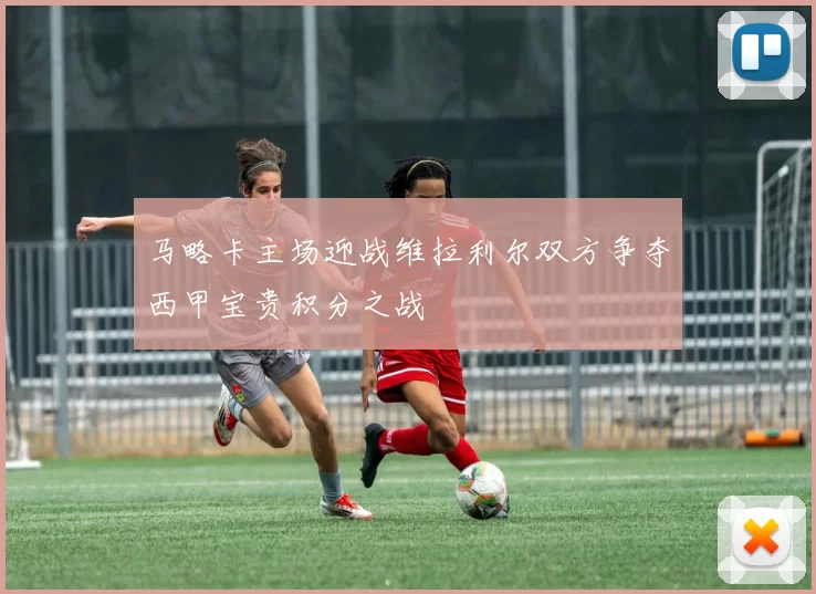 马略卡主场迎战维拉利尔双方争夺西甲宝贵积分之战