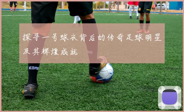 探寻一号球衣背后的传奇足球明星及其辉煌成就