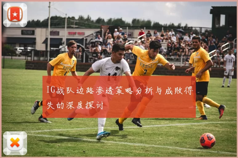 IG战队边路渗透策略分析与成败得失的深度探讨