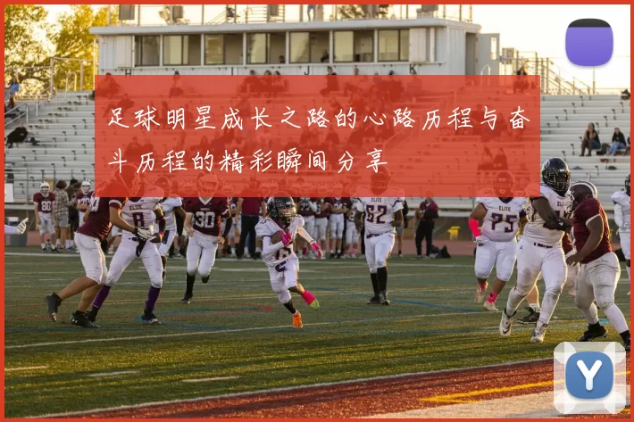 足球明星成长之路的心路历程与奋斗历程的精彩瞬间分享