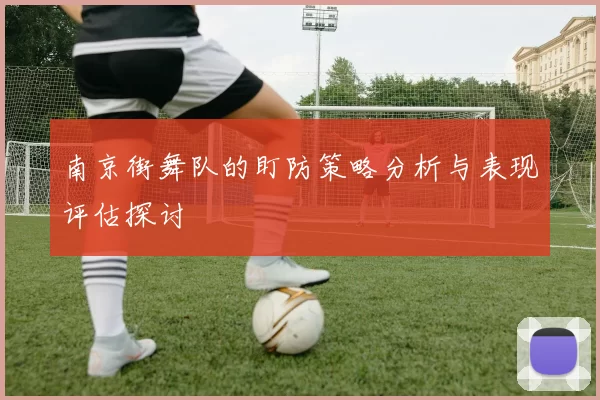 南京街舞队的盯防策略分析与表现评估探讨