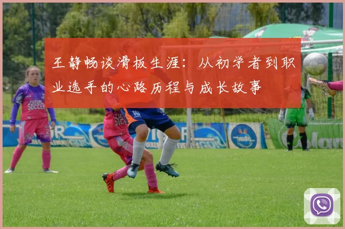 王静畅谈滑板生涯：从初学者到职业选手的心路历程与成长故事
