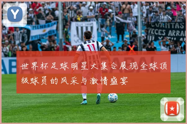 世界杯足球明星大集合展现全球顶级球员的风采与激情盛宴